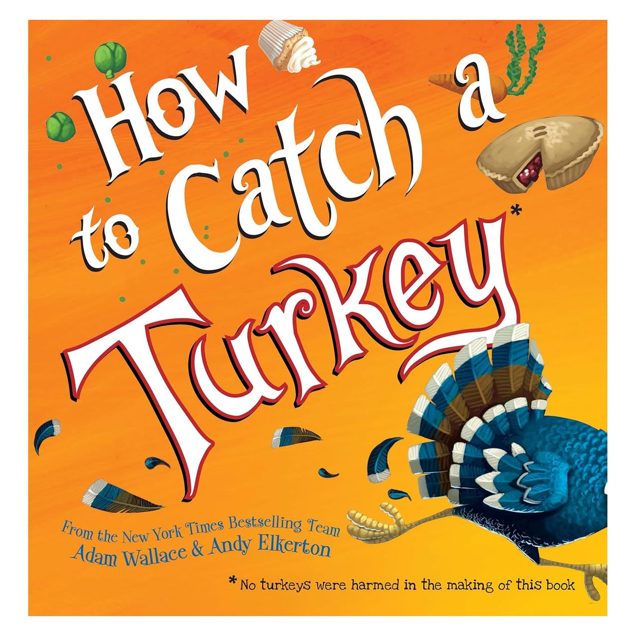 Cover of \“How to Catch a Turkey\“ by Adam Wallace and Andy Elkerton, featuring a whimsical illustration of a turkey with feathers and food items like a pie, a carrot, and a cupcake.